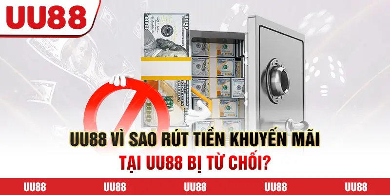 Vì sao rút tiền khuyến mãi tại UU88 bị từ chối?